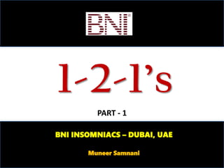 1-2-1’s
BNI INSOMNIACS – DUBAI, UAE
Muneer Samnani
PART - 1
 