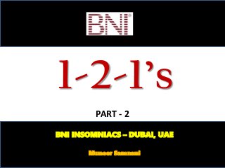 1-2-1’s
BNI INSOMNIACS – DUBAI, UAE
Muneer Samnani
PART - 2
 