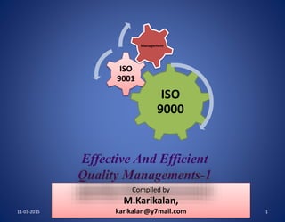 11-03-2015
Compiled by
M.Karikalan,
karikalan@y7mail.com 1
ISO
9000
ISO
9001
Management
 