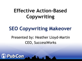 Effective Action-Based Copywriting SEO Copywriting Makeover Presented by: Heather Lloyd-Martin CEO, SuccessWorks 