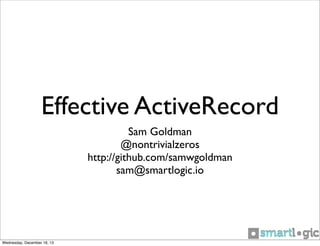 Effective ActiveRecord
Sam Goldman
@nontrivialzeros
http://github.com/samwgoldman
sam@smartlogic.io

Wednesday, December 18, 13

 