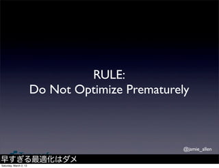 RULE:
                        Do Not Optimize Prematurely



                                                  @jamie_allen

早すぎる最適化はダメ
Saturday, March 2, 13
 
