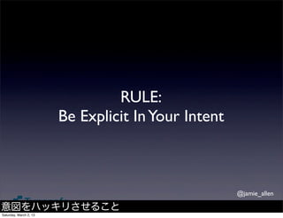 RULE:
                        Be Explicit In Your Intent



                                                     @jamie_allen

意図をハッキリさせること
Saturday, March 2, 13
 