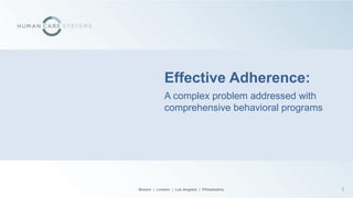 Effective Adherence:
             A complex problem addressed with
             comprehensive behavioral programs




Boston | London | Los Angeles | Philadelphia     1
 