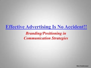 Effective Advertising Is No Accident!!
         Branding/Positioning in
        Communication Strategies




                                   Rick Steinbrenner
 