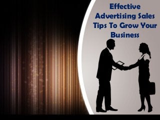 Effective
Advertising Sales
Tips To Grow Your
Business
 