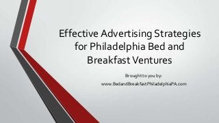 Effective Advertising Strategies
for Philadelphia Bed and
BreakfastVentures
Brought to you by:
www.BedandBreakfastPhiladelphiaPA.com
 