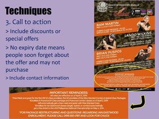 Techniques
3. Call to action
> Include discounts or
special offers
> No expiry date means
people soon forget about
the offer and may not
purchase
> Include contact information
 