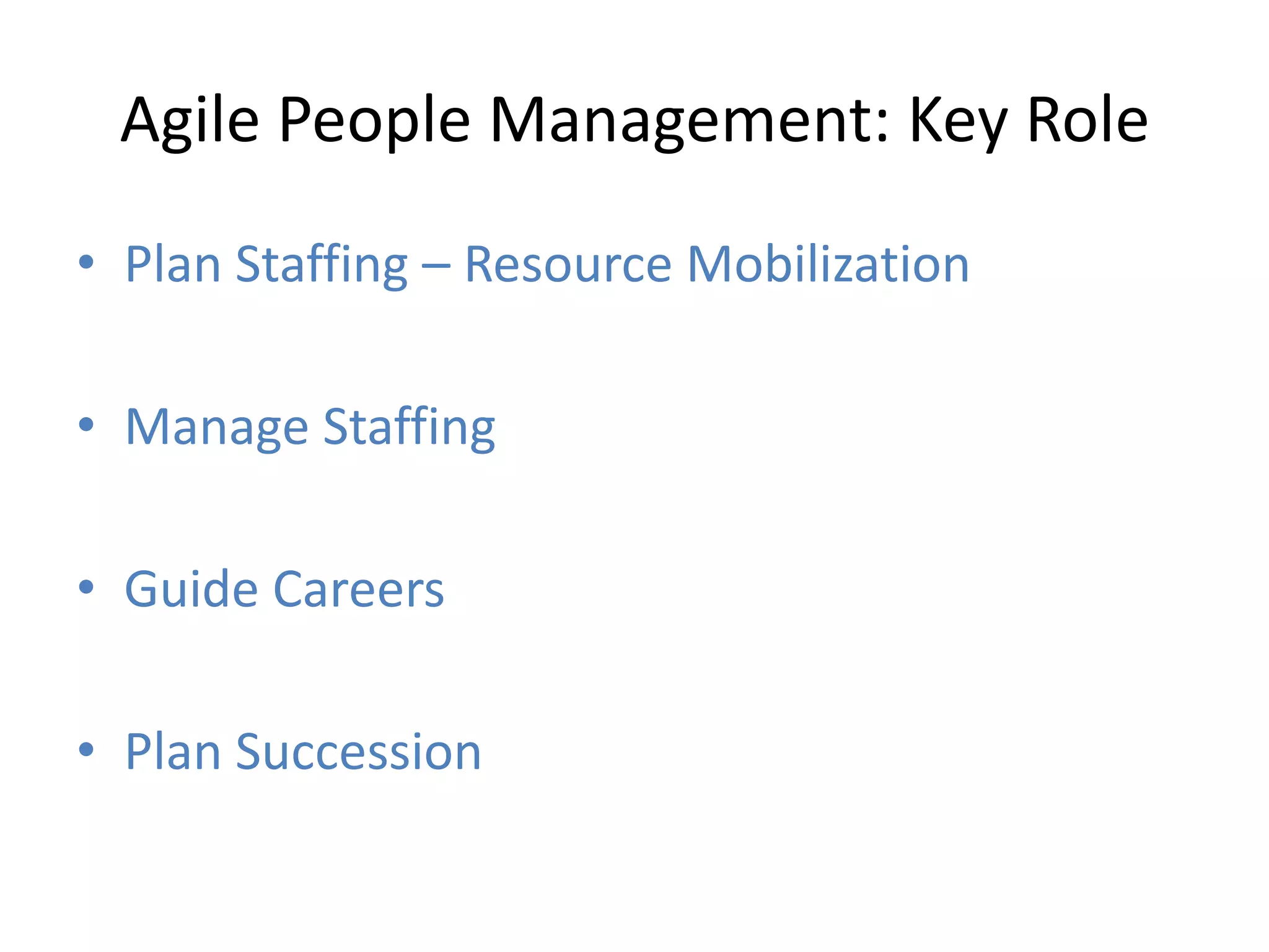 Agile People Management: Key Role
• Plan Staffing – Resource Mobilization

• Manage Staffing

• Guide Careers

• Plan Succession
 