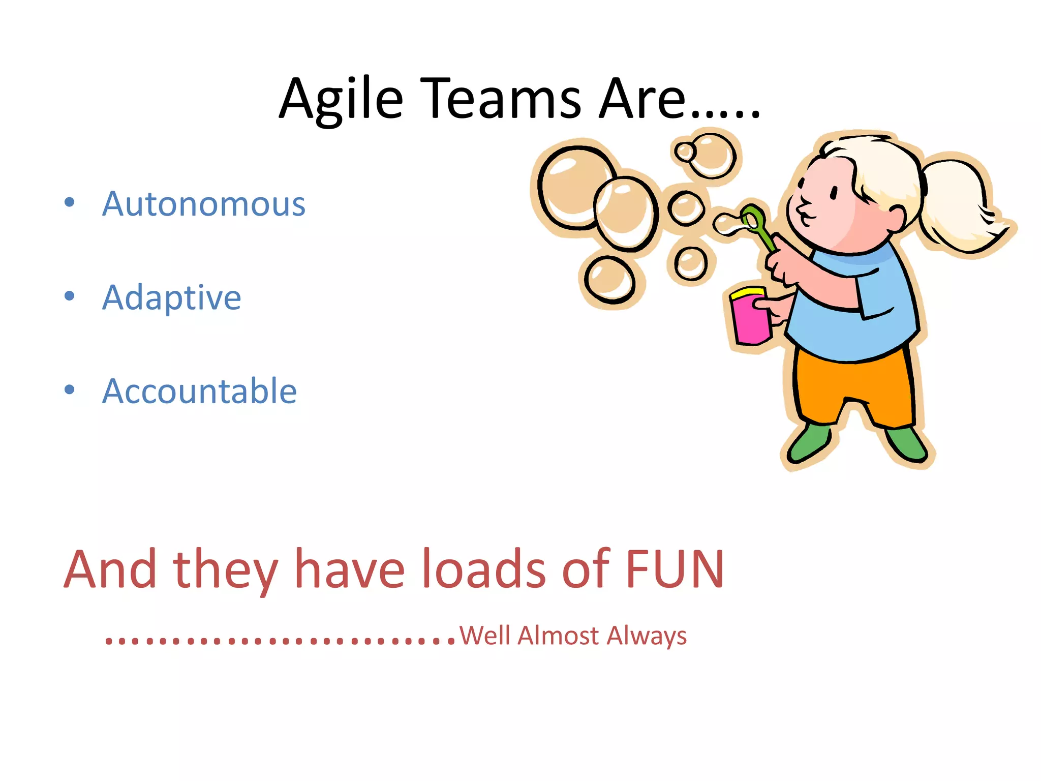 Agile Teams Are…..
• Autonomous

• Adaptive

• Accountable



And they have loads of FUN
 ……………………..Well Almost Always
 