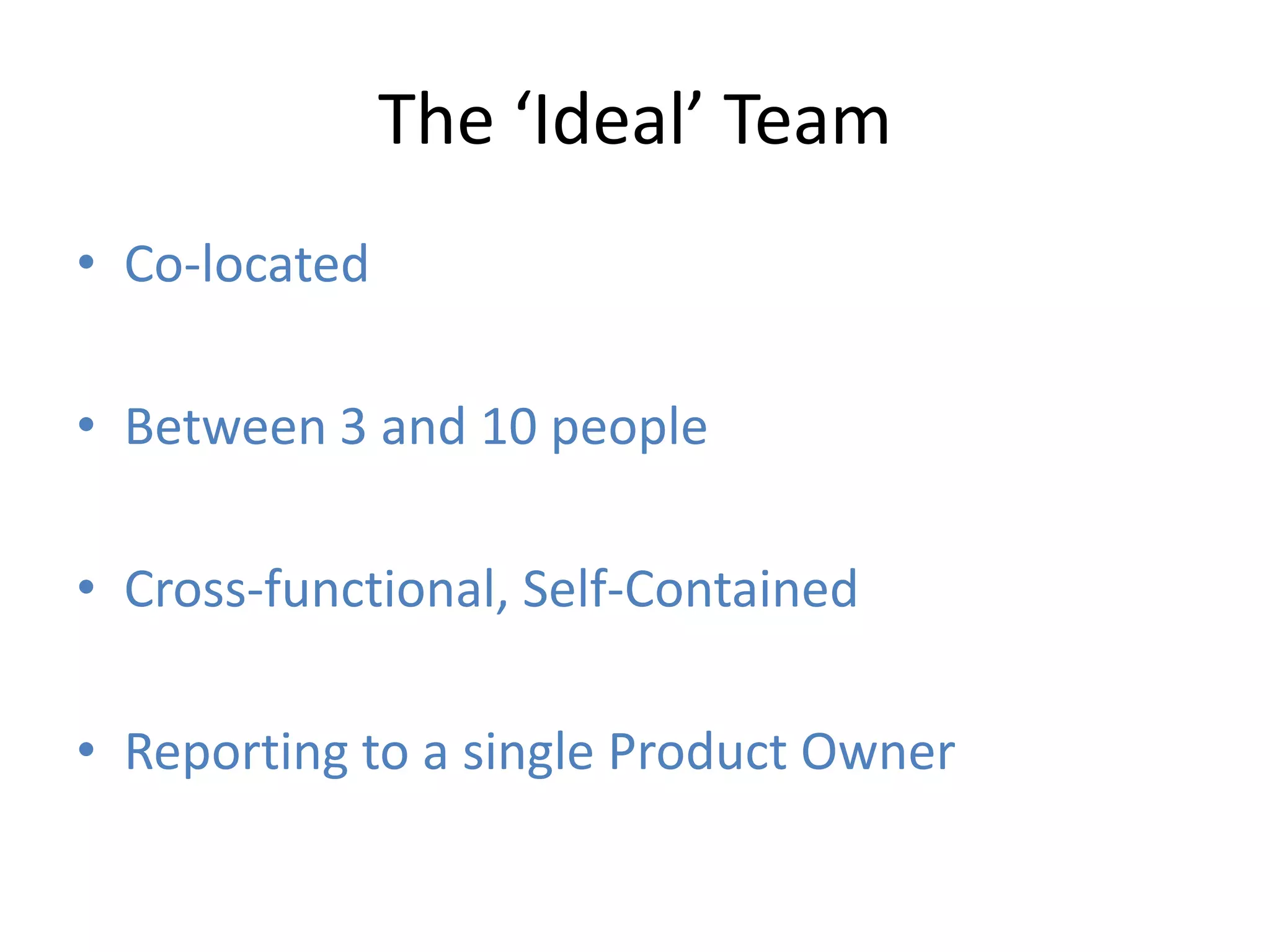 The ‘Ideal’ Team
• Co-located

• Between 3 and 10 people

• Cross-functional, Self-Contained

• Reporting to a single Product Owner
 