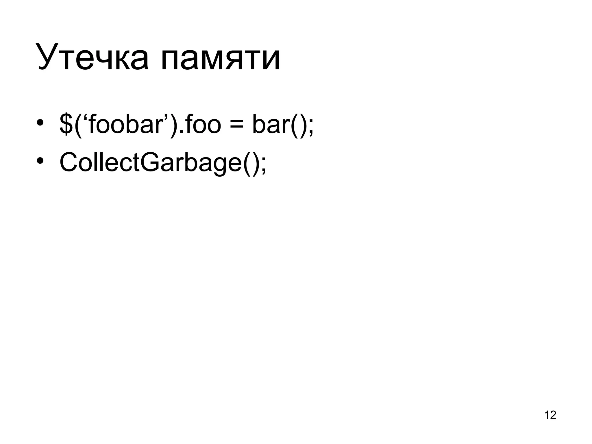Утечка памяти
• $(‘foobar’).foo = bar();
• CollectGarbage();




                             12
 
