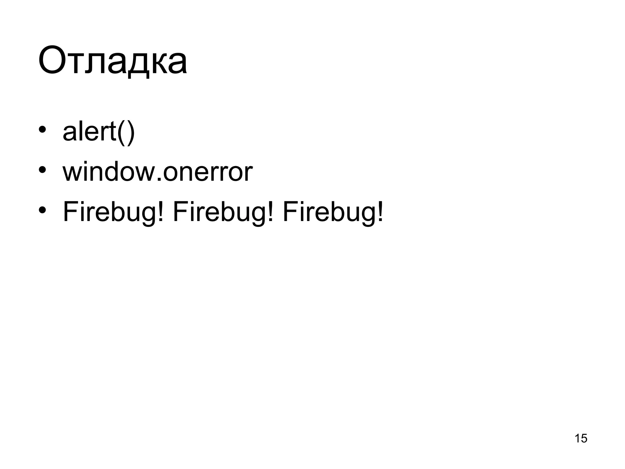 Отладка
• alert()
• window.onerror
• Firebug! Firebug! Firebug!




                               15
 