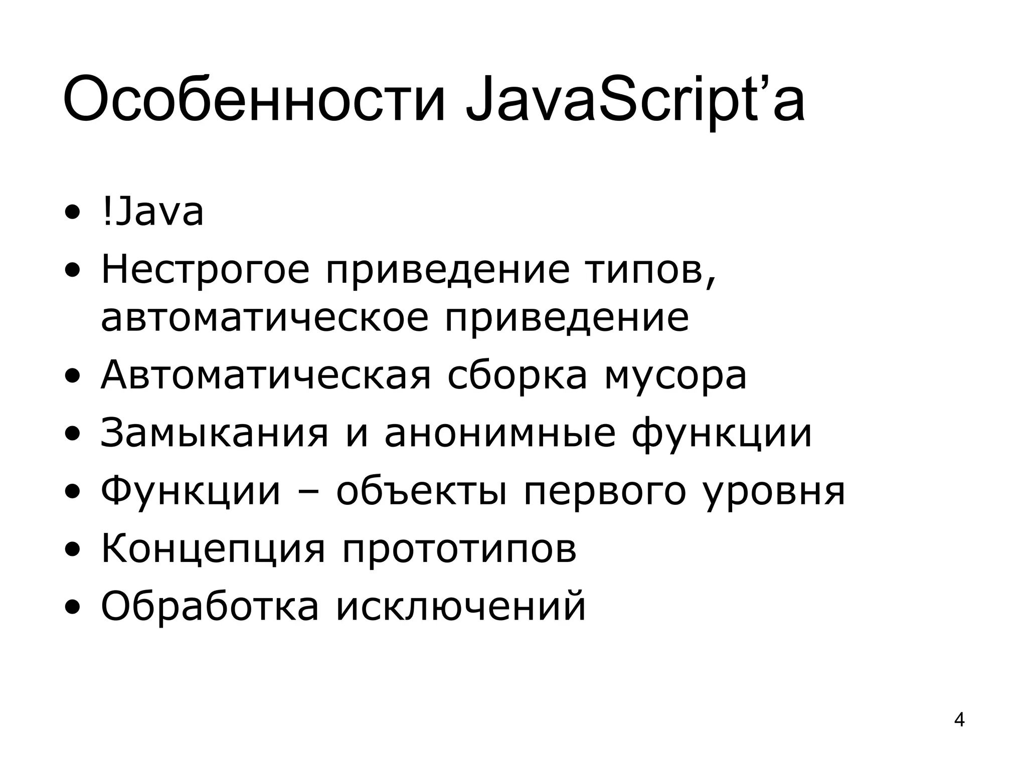 Особенности JavaScript’а
• !Java
• Нестрогое приведение типов,
  автоматическое приведение
• Автоматическая сборка мусора
• Замыкания и анонимные функции
• Функции – объекты первого уровня
• Концепция прототипов
• Обработка исключений

                                     4
 