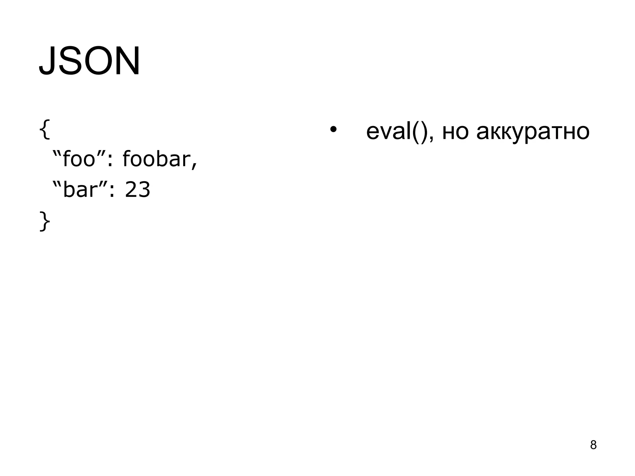 JSON
{                    •   eval(), но аккуратно
    “foo”: foobar,
    “bar”: 23
}




                                                8
 