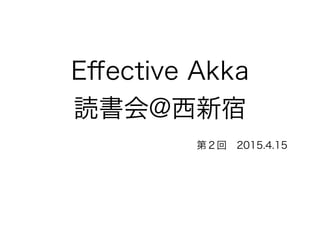 Eﬀective Akka
読書会@西新宿
!
第２回 2015.4.15
 