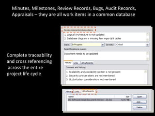 Minutes, Milestones, Review Records, Bugs, Audit Records, Appraisals – they are all work items in a common database Complete traceability and cross referencing  across the entire project life cycle 