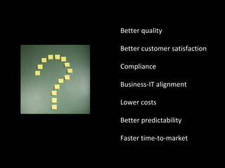 Better quality Better customer satisfaction Compliance  Business-IT alignment Lower costs Better predictability Faster time-to-market 