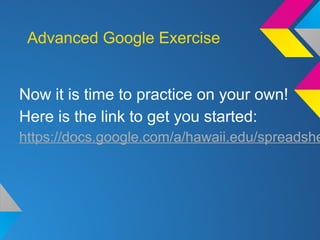 Advanced Google Exercise
Now it is time to practice on your own!
Here is the link to get you started:
https://docs.google.com/a/hawaii.edu/spreadshe
 