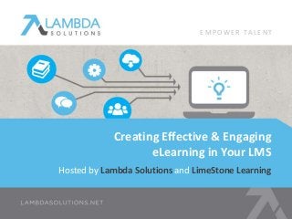 EMPOWE R TA L E N T 
Creating Effective & Engaging 
eLearning in Your LMS 
Hosted by Lambda Solutions and LimeStone Learning 
 