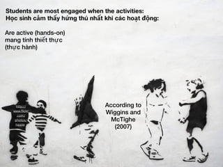 Students are most engaged when the activities:
Học sinh cảm thấy hứng thú nhất khi các hoạt động:

Are active (hands-on)
m...
