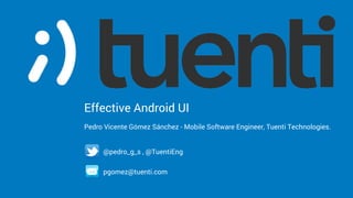 Effective Android UI
Pedro Vicente Gómez Sánchez - Mobile Software Engineer, Tuenti Technologies.
@pedro_g_s , @TuentiEng
pgomez@tuenti.com
 