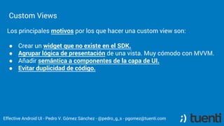 Custom Views
Effective Android UI - Pedro V. Gómez Sánchez - @pedro_g_s - pgomez@tuenti.com
Los principales motivos por lo...