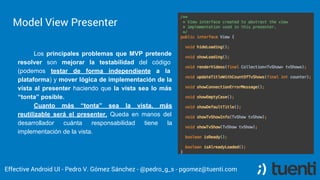 Model View Presenter
Effective Android UI - Pedro V. Gómez Sánchez - @pedro_g_s - pgomez@tuenti.com
Los principales proble...