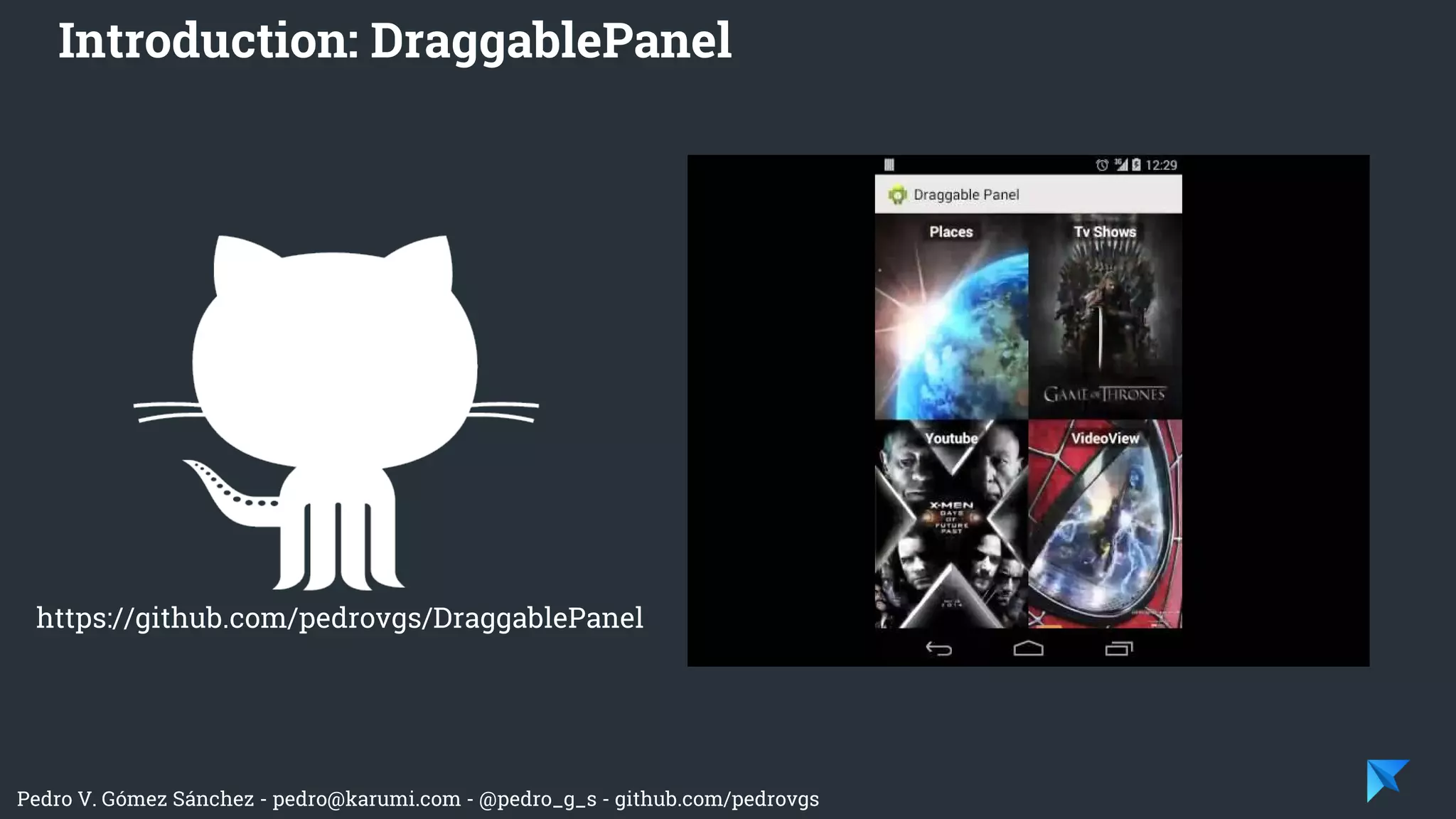 Pedro V. Gómez Sánchez - pedro@karumi.com - @pedro_g_s - github.com/pedrovgs
Introduction: DraggablePanel
https://github.com/pedrovgs/DraggablePanel
 