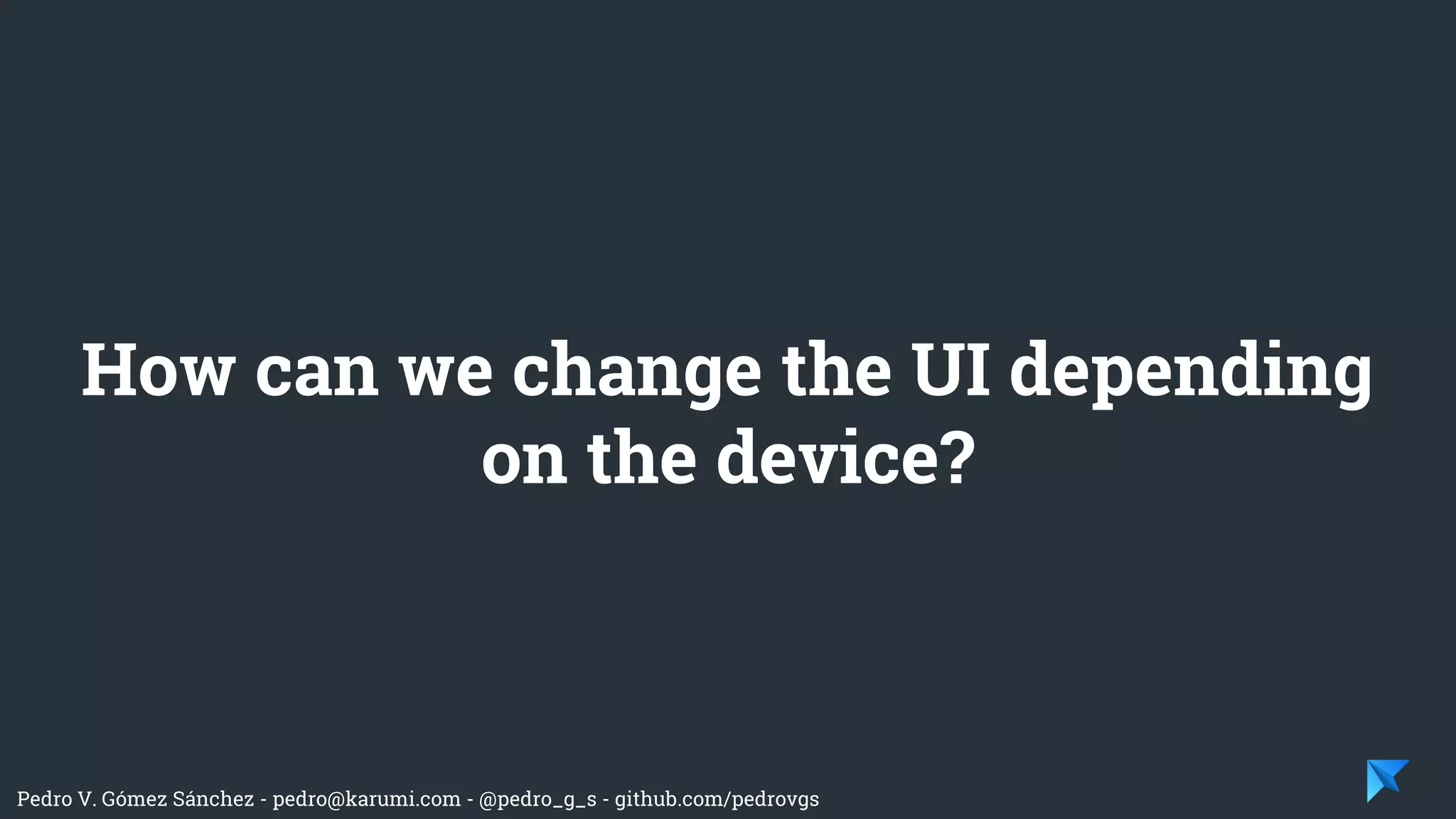 Pedro V. Gómez Sánchez - pedro@karumi.com - @pedro_g_s - github.com/pedrovgs
How can we change the UI depending
on the device?
 