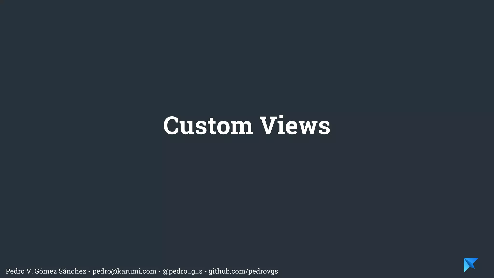 Pedro V. Gómez Sánchez - pedro@karumi.com - @pedro_g_s - github.com/pedrovgs
Custom Views
 