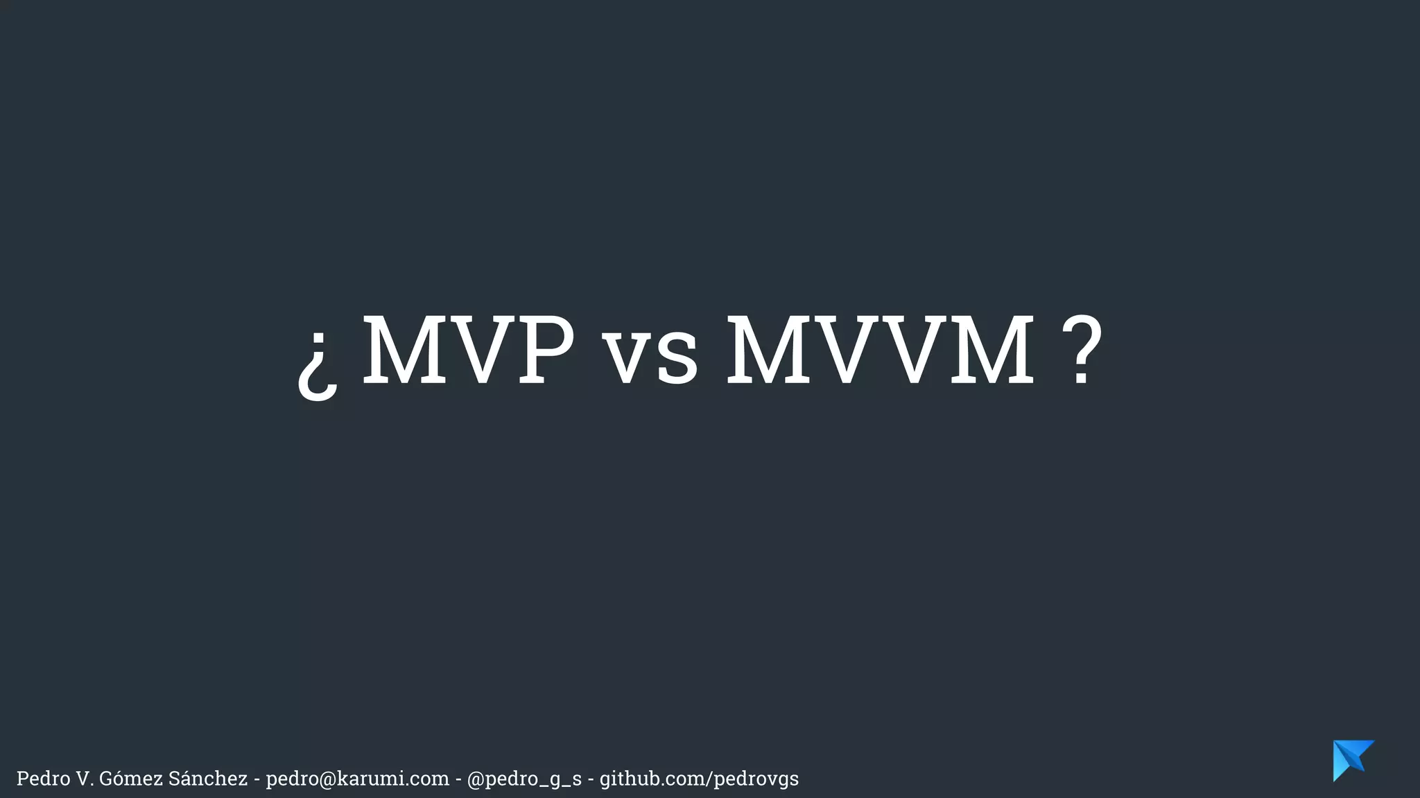 Pedro V. Gómez Sánchez - pedro@karumi.com - @pedro_g_s - github.com/pedrovgs
¿ MVP vs MVVM ?
 