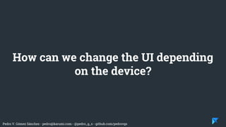 Pedro V. Gómez Sánchez - pedro@karumi.com - @pedro_g_s - github.com/pedrovgs
How can we change the UI depending
on the device?
 