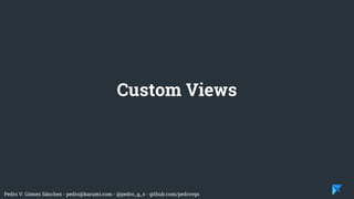 Pedro V. Gómez Sánchez - pedro@karumi.com - @pedro_g_s - github.com/pedrovgs
Custom Views
 