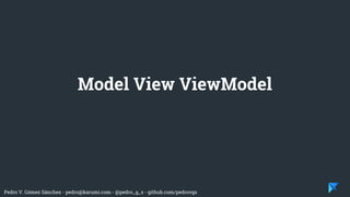 Pedro V. Gómez Sánchez - pedro@karumi.com - @pedro_g_s - github.com/pedrovgs
Model View ViewModel
 