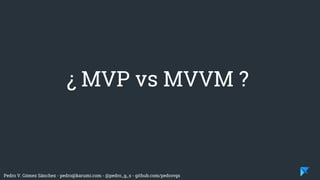 Pedro V. Gómez Sánchez - pedro@karumi.com - @pedro_g_s - github.com/pedrovgs
¿ MVP vs MVVM ?
 