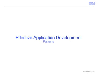 Effective Application Development
             Patterns




                                    © 2012 IBM Corporation
 