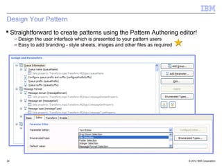 Design Your Pattern
 Straightforward to create patterns using the Pattern Authoring editor!
     – Design the user interface which is presented to your pattern users
     – Easy to add branding - style sheets, images and other files as required




34                                                                               © 2012 IBM Corporation
 