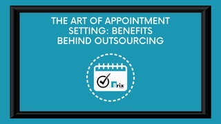 THE ART OF APPOINTMENT
SETTING: BENEFITS
BEHIND OUTSOURCING
 