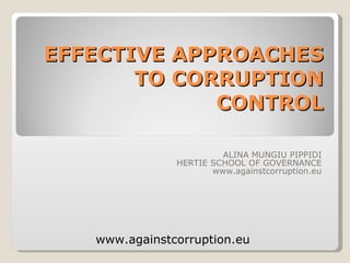 EFFECTIVE APPROACHES TO CORRUPTION CONTROL ALINA MUNGIU PIPPIDI HERTIE SCHOOL OF GOVERNANCE www.againstcorruption.eu www.againstcorruption.eu 