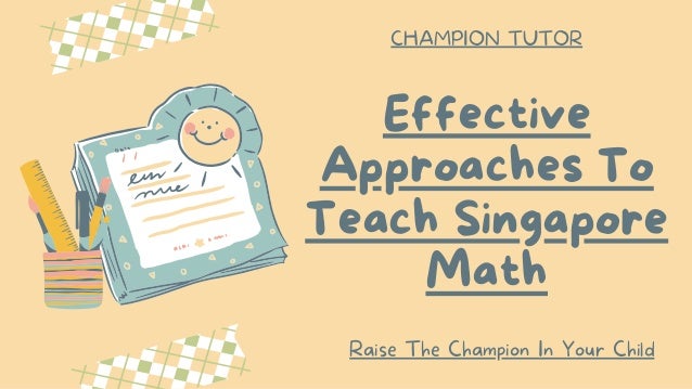 Effective
Approaches To
Teach Singapore
Math
Raise The Champion In Your Child
CHAMPION TUTOR
 