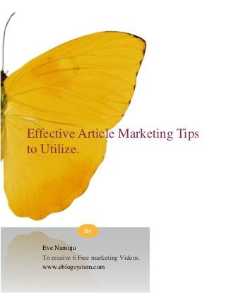 Effective Article Marketing Tips
to Utilize.
Eve Namuju
To receive 6 Free marketing Videos.
www.eblogsystem.com
By
 