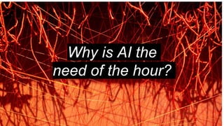 Why is AI the
need of the hour?
 