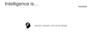 VIGNESH
Intelligence is…
sense, reason, act and adapt
 