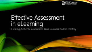 Effective Assessment
in eLearning
Creating Authentic Assessment Tasks to assess student mastery
 