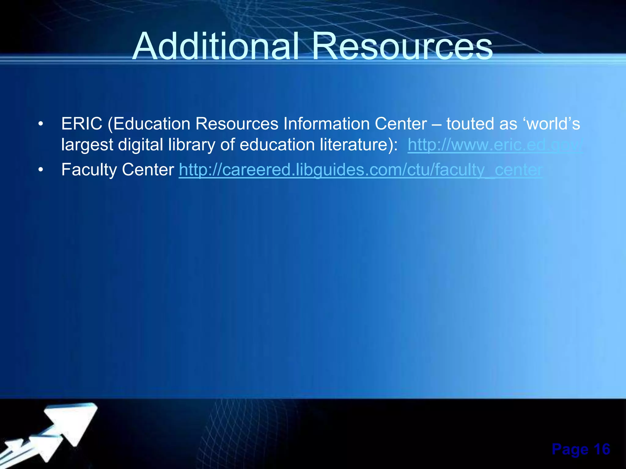 Additional Resources
• ERIC (Education Resources Information Center – touted as ‘world’s
largest digital library of education literature): http://www.eric.ed.gov/
• Faculty Center http://careered.libguides.com/ctu/faculty_center

Powerpoint Templates

Page 16

 