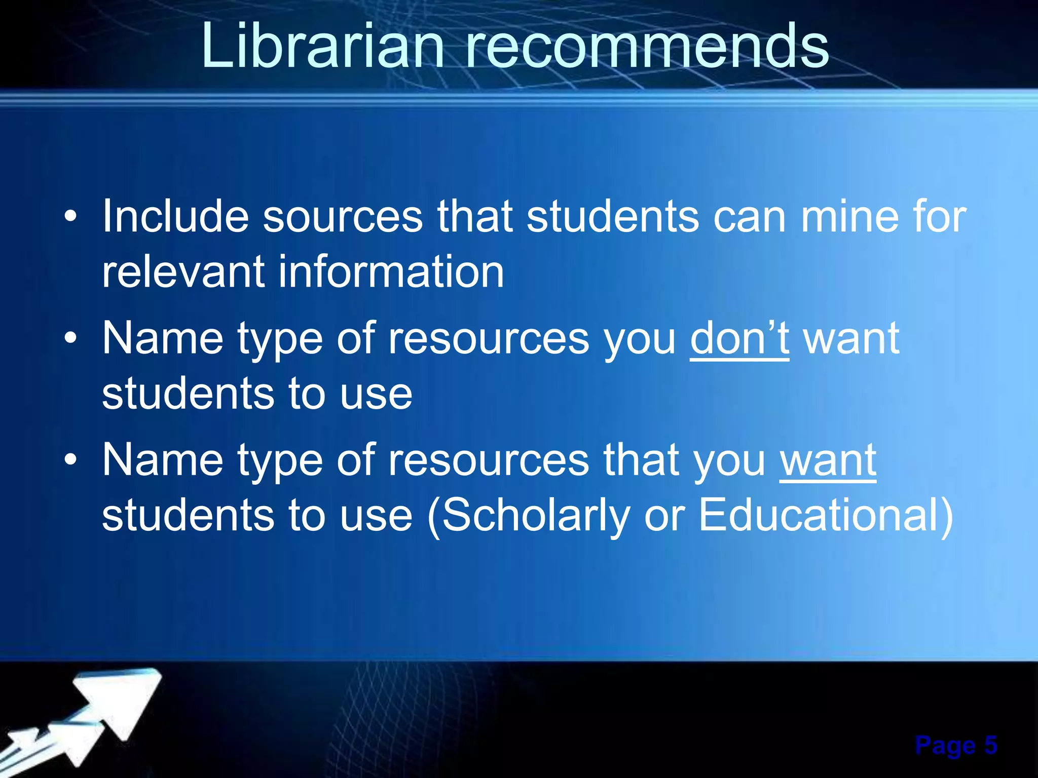 Librarian recommends
• Include sources that students can mine for
relevant information
• Name type of resources you don’t want
students to use
• Name type of resources that you want
students to use (Scholarly or Educational)

Powerpoint Templates

Page 5

 