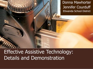 Effective Assistive Technology:  Details and Demonstration Donna Mawhorter Jennifer Courduff Etiwanda School District 