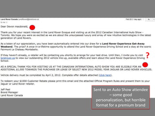 ?


Sent to an Auto Show attendee
         – some good
 personalization, but horrible
 format for a premium brand
 