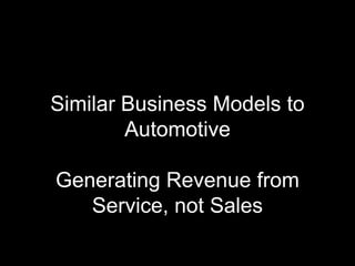Similar Business Models to
        Automotive

Generating Revenue from
   Service, not Sales
 